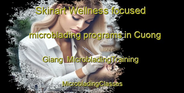 Skinart Wellness-focused microblading programs in Cuong Giang | #MicrobladingTraining #MicrobladingClasses #SkinartTraining-Vietnam