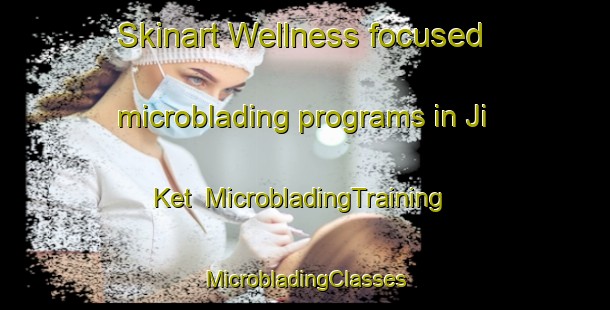 Skinart Wellness-focused microblading programs in Ji Ket | #MicrobladingTraining #MicrobladingClasses #SkinartTraining-Vietnam