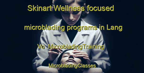 Skinart Wellness-focused microblading programs in Lang Vo | #MicrobladingTraining #MicrobladingClasses #SkinartTraining-Vietnam