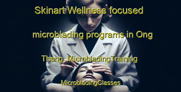 Skinart Wellness-focused microblading programs in Ong Thang | #MicrobladingTraining #MicrobladingClasses #SkinartTraining-Vietnam