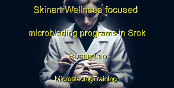 Skinart Wellness-focused microblading programs in Srok Ruong Lao | #MicrobladingTraining #MicrobladingClasses #SkinartTraining-Vietnam