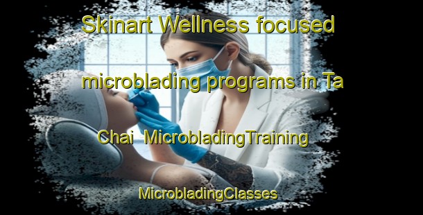 Skinart Wellness-focused microblading programs in Ta Chai | MicrobladingTraining | MicrobladingClasses | SkinartTraining-Vietnam