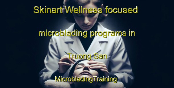 Skinart Wellness-focused microblading programs in Truong San | #MicrobladingTraining #MicrobladingClasses #SkinartTraining-Vietnam