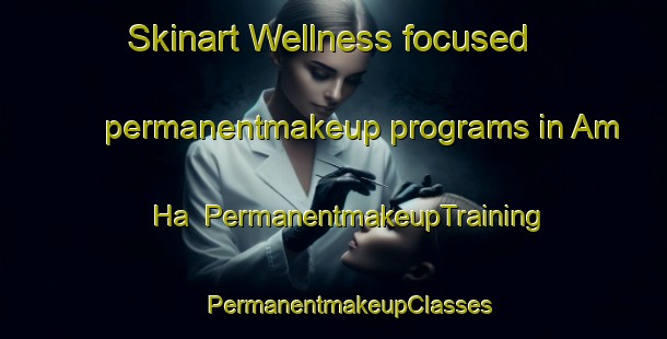 Skinart Wellness-focused permanentmakeup programs in Am Ha | #PermanentmakeupTraining #PermanentmakeupClasses #SkinartTraining-Vietnam