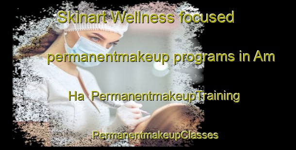 Skinart Wellness-focused permanentmakeup programs in Am Ha | #PermanentmakeupTraining #PermanentmakeupClasses #SkinartTraining-Vietnam