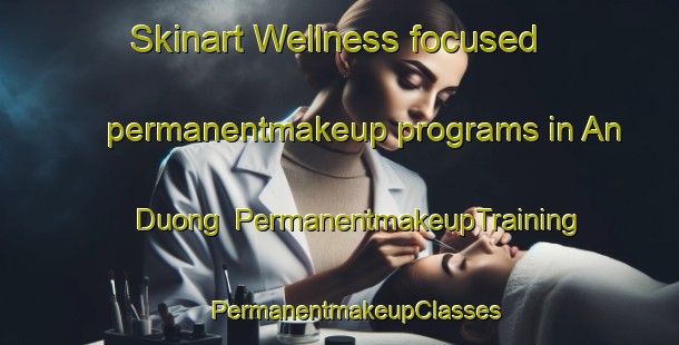 Skinart Wellness-focused permanentmakeup programs in An Duong | #PermanentmakeupTraining #PermanentmakeupClasses #SkinartTraining-Vietnam