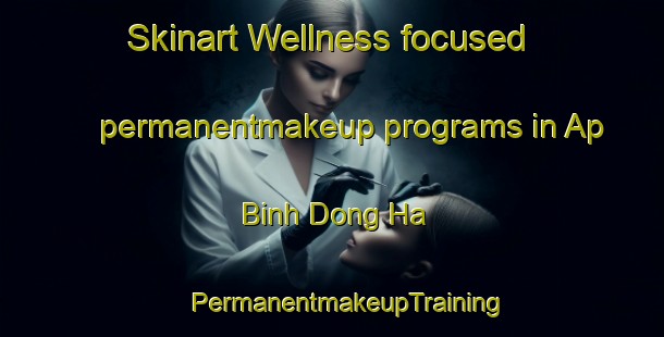 Skinart Wellness-focused permanentmakeup programs in Ap Binh Dong Ha | #PermanentmakeupTraining #PermanentmakeupClasses #SkinartTraining-Vietnam