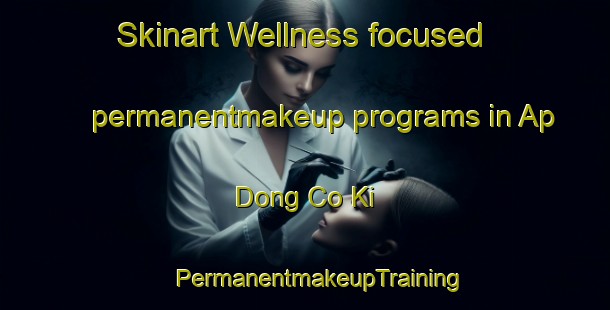 Skinart Wellness-focused permanentmakeup programs in Ap Dong Co Ki | #PermanentmakeupTraining #PermanentmakeupClasses #SkinartTraining-Vietnam