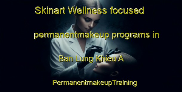 Skinart Wellness-focused permanentmakeup programs in Ban Lung Khieu A | #PermanentmakeupTraining #PermanentmakeupClasses #SkinartTraining-Vietnam