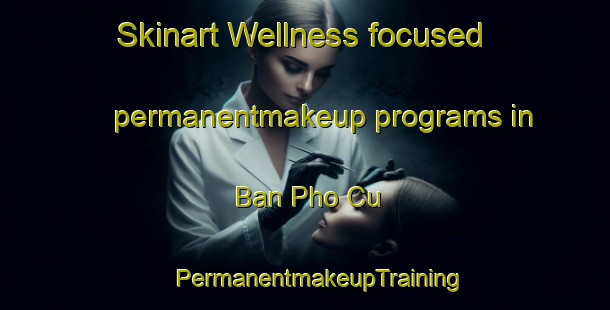 Skinart Wellness-focused permanentmakeup programs in Ban Pho Cu | #PermanentmakeupTraining #PermanentmakeupClasses #SkinartTraining-Vietnam