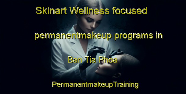 Skinart Wellness-focused permanentmakeup programs in Ban Tia Phoa | PermanentmakeupTraining | PermanentmakeupClasses | SkinartTraining-Vietnam