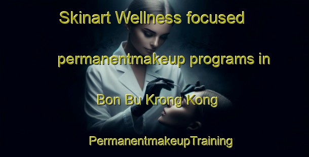 Skinart Wellness-focused permanentmakeup programs in Bon Bu Krong Kong | #PermanentmakeupTraining #PermanentmakeupClasses #SkinartTraining-Vietnam