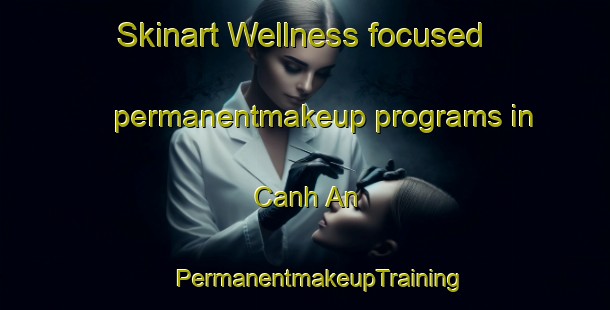 Skinart Wellness-focused permanentmakeup programs in Canh An | #PermanentmakeupTraining #PermanentmakeupClasses #SkinartTraining-Vietnam