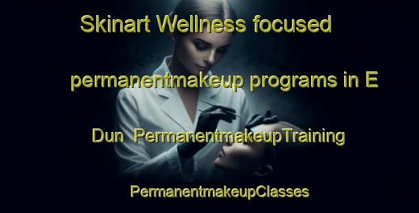 Skinart Wellness-focused permanentmakeup programs in E Dun | #PermanentmakeupTraining #PermanentmakeupClasses #SkinartTraining-Vietnam