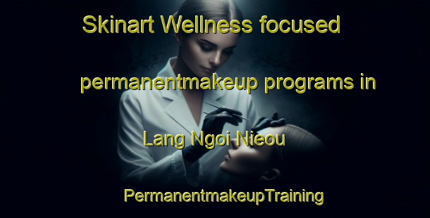 Skinart Wellness-focused permanentmakeup programs in Lang Ngoi Nieou | #PermanentmakeupTraining #PermanentmakeupClasses #SkinartTraining-Vietnam