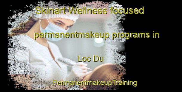 Skinart Wellness-focused permanentmakeup programs in Loc Du | #PermanentmakeupTraining #PermanentmakeupClasses #SkinartTraining-Vietnam