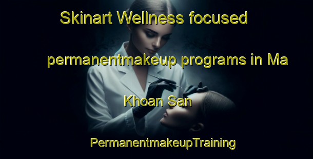 Skinart Wellness-focused permanentmakeup programs in Ma Khoan San | #PermanentmakeupTraining #PermanentmakeupClasses #SkinartTraining-Vietnam