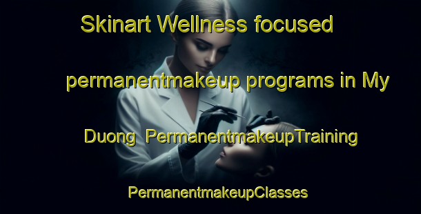 Skinart Wellness-focused permanentmakeup programs in My Duong | PermanentmakeupTraining | PermanentmakeupClasses | SkinartTraining-Vietnam