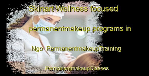 Skinart Wellness-focused permanentmakeup programs in Ngo | PermanentmakeupTraining | PermanentmakeupClasses | SkinartTraining-Vietnam