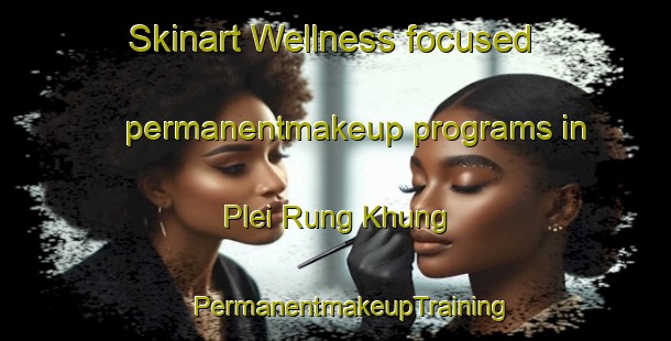 Skinart Wellness-focused permanentmakeup programs in Plei Rung Khung | #PermanentmakeupTraining #PermanentmakeupClasses #SkinartTraining-Vietnam