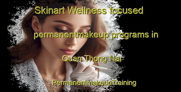 Skinart Wellness-focused permanentmakeup programs in Quan Thong Nai | #PermanentmakeupTraining #PermanentmakeupClasses #SkinartTraining-Vietnam