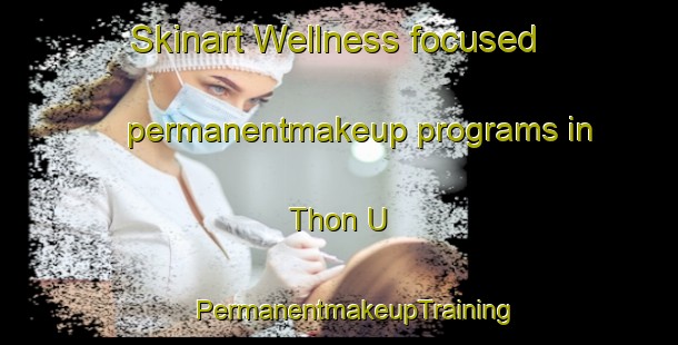 Skinart Wellness-focused permanentmakeup programs in Thon U | #PermanentmakeupTraining #PermanentmakeupClasses #SkinartTraining-Vietnam