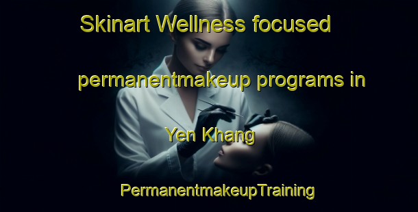 Skinart Wellness-focused permanentmakeup programs in Yen Khang | #PermanentmakeupTraining #PermanentmakeupClasses #SkinartTraining-Vietnam