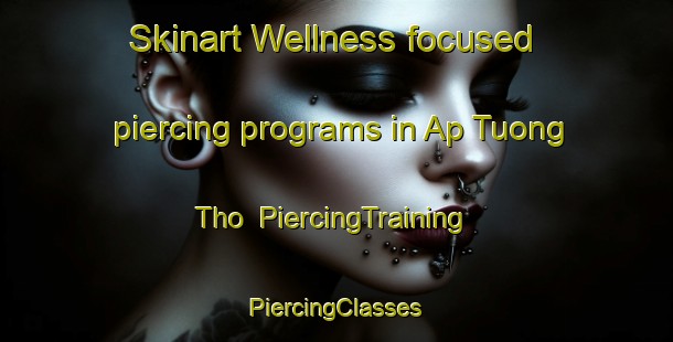 Skinart Wellness-focused piercing programs in Ap Tuong Tho | #PiercingTraining #PiercingClasses #SkinartTraining-Vietnam