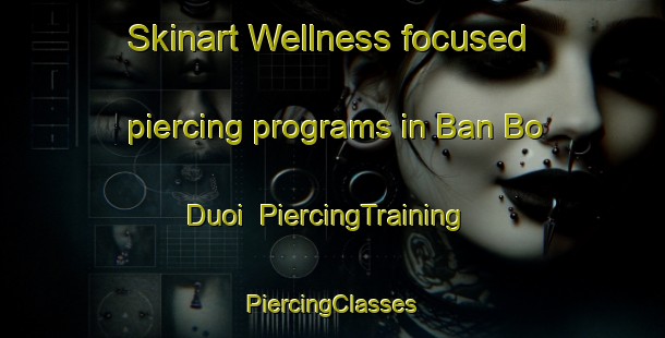 Skinart Wellness-focused piercing programs in Ban Bo Duoi | #PiercingTraining #PiercingClasses #SkinartTraining-Vietnam