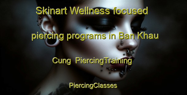 Skinart Wellness-focused piercing programs in Ban Khau Cung | #PiercingTraining #PiercingClasses #SkinartTraining-Vietnam