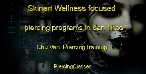 Skinart Wellness-focused piercing programs in Ban Thao Chu Van | #PiercingTraining #PiercingClasses #SkinartTraining-Vietnam