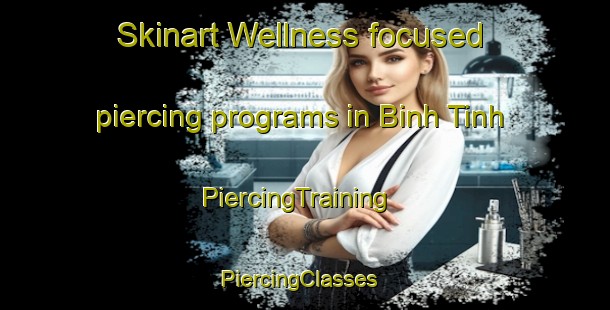 Skinart Wellness-focused piercing programs in Binh Tinh | PiercingTraining | PiercingClasses | SkinartTraining-Vietnam