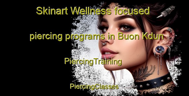 Skinart Wellness-focused piercing programs in Buon Kdun | #PiercingTraining #PiercingClasses #SkinartTraining-Vietnam