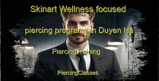 Skinart Wellness-focused piercing programs in Duyen Ha | PiercingTraining | PiercingClasses | SkinartTraining-Vietnam