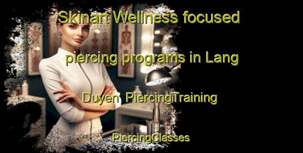 Skinart Wellness-focused piercing programs in Lang Duyen | #PiercingTraining #PiercingClasses #SkinartTraining-Vietnam