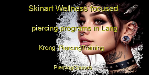 Skinart Wellness-focused piercing programs in Lang Krong | PiercingTraining | PiercingClasses | SkinartTraining-Vietnam