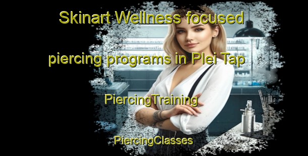 Skinart Wellness-focused piercing programs in Plei Tap | #PiercingTraining #PiercingClasses #SkinartTraining-Vietnam