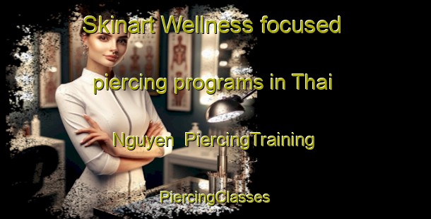 Skinart Wellness-focused piercing programs in Thai Nguyen | #PiercingTraining #PiercingClasses #SkinartTraining-Vietnam