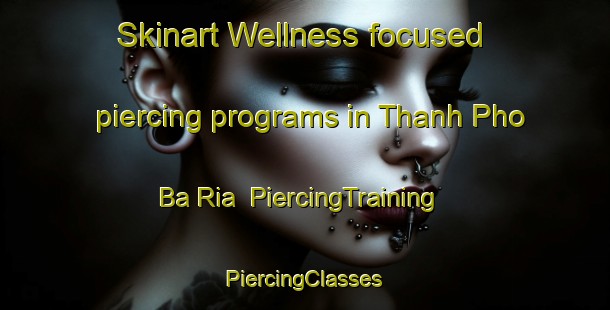 Skinart Wellness-focused piercing programs in Thanh Pho Ba Ria | #PiercingTraining #PiercingClasses #SkinartTraining-Vietnam