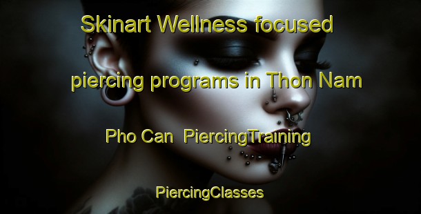 Skinart Wellness-focused piercing programs in Thon Nam Pho Can | #PiercingTraining #PiercingClasses #SkinartTraining-Vietnam