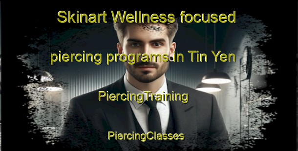 Skinart Wellness-focused piercing programs in Tin Yen | PiercingTraining | PiercingClasses | SkinartTraining-Vietnam