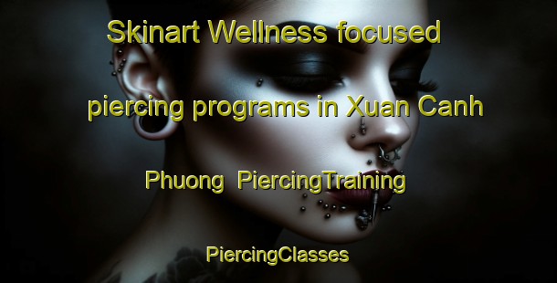 Skinart Wellness-focused piercing programs in Xuan Canh Phuong | #PiercingTraining #PiercingClasses #SkinartTraining-Vietnam