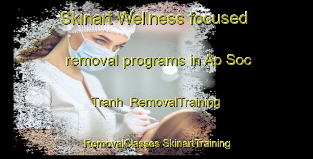 Skinart Wellness-focused removal programs in Ap Soc Tranh | #RemovalTraining #RemovalClasses #SkinartTraining-Vietnam