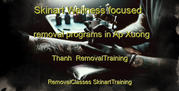 Skinart Wellness-focused removal programs in Ap Xuong Thanh | #RemovalTraining #RemovalClasses #SkinartTraining-Vietnam