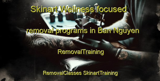 Skinart Wellness-focused removal programs in Ban Nguyen | #RemovalTraining #RemovalClasses #SkinartTraining-Vietnam