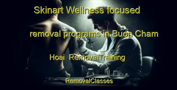 Skinart Wellness-focused removal programs in Buon Cham Hoai | RemovalTraining | RemovalClasses | SkinartTraining-Vietnam