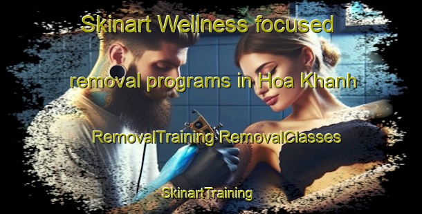 Skinart Wellness-focused removal programs in Hoa Khanh | #RemovalTraining #RemovalClasses #SkinartTraining-Vietnam