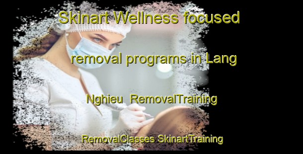 Skinart Wellness-focused removal programs in Lang Nghieu | #RemovalTraining #RemovalClasses #SkinartTraining-Vietnam