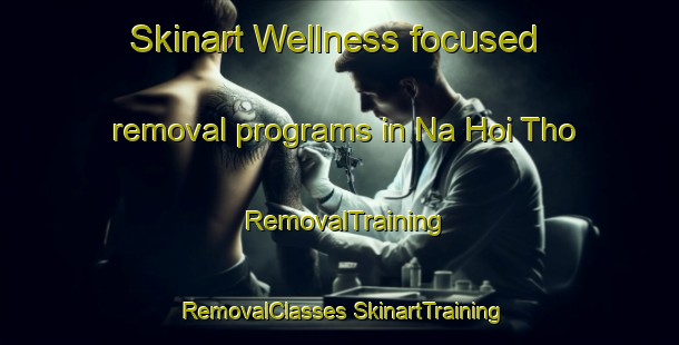 Skinart Wellness-focused removal programs in Na Hoi Tho | #RemovalTraining #RemovalClasses #SkinartTraining-Vietnam