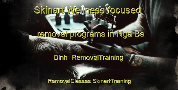 Skinart Wellness-focused removal programs in Nga Ba Dinh | #RemovalTraining #RemovalClasses #SkinartTraining-Vietnam